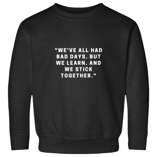Discover We’ve all had bads days - But we learn - And we stick together - Sweatshirts