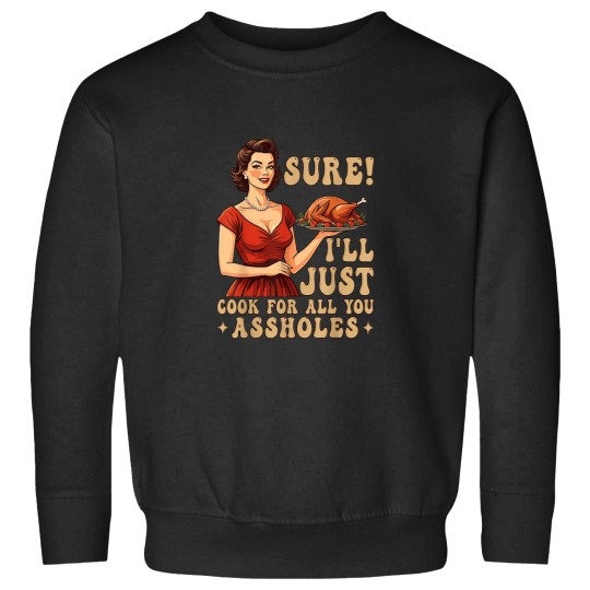 Discover Sure Ill Just Cook For All You Funny Thanksgivin Sweatshirts