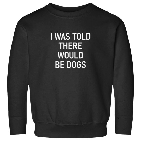 Discover I Was Told There Would Be Dogs Funny Jokes Sarca Sweatshirts