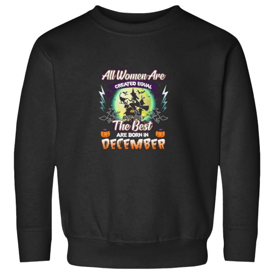 Discover All Women Are Created Equal But Only The Best Are Born In December Sweatshirts