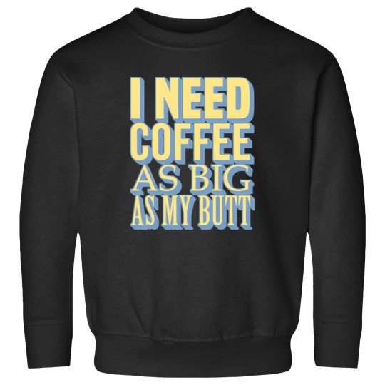 Discover tioI Need Coffee As Big As My Butt Sweatshirts