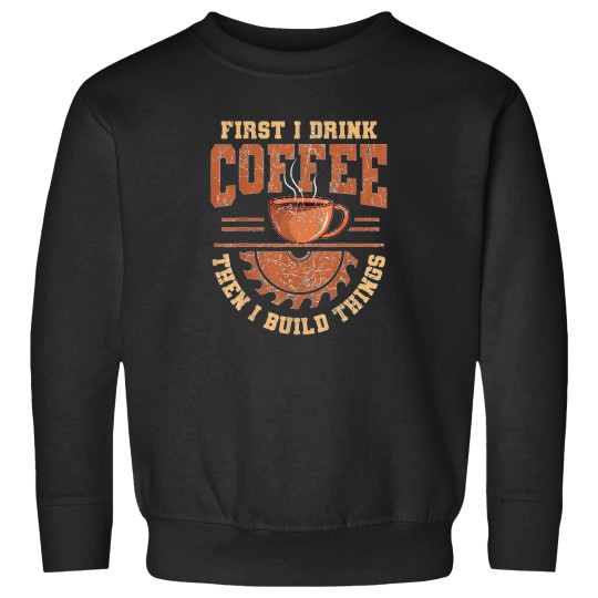 Discover First-I-Drink-Coffee-Then-I-Build-Things-Crafter-Crafting-T-Shirt Sweatshirts