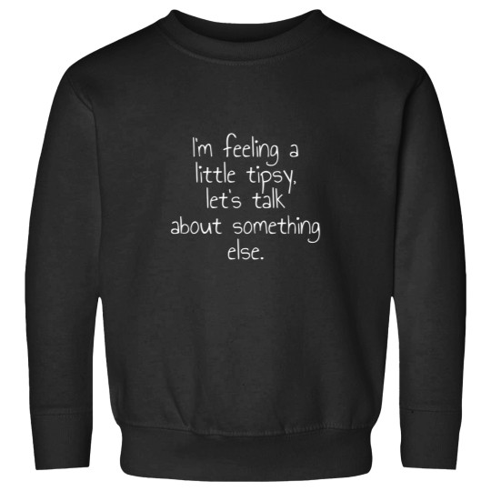 Discover I'M Feeling A Little Tipsy Let'S Talk About Something Else Sweatshirts