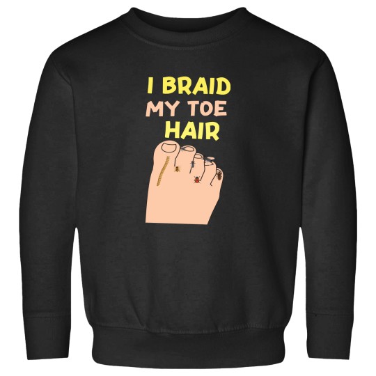 Discover I-Braid-My-Toe-Hair-Funny-And-Embarrassing-T-Shirt Sweatshirts