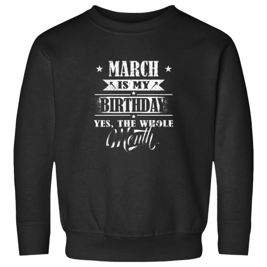 Discover March Is My Birthday Yes The Whole Month For Men Women Girls T-Shirt Sweatshirts