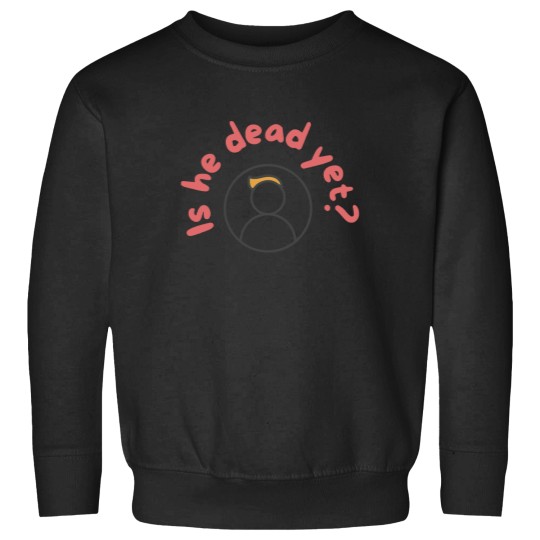 Discover Is He Dead Yet Sweatshirts, Anti Trump Sweatshirts, Not My President Sweatshirts