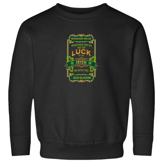 Discover Irish Blessing - Wherever You Go Whatever You Do May The Luck Of The Irish Be With You Sweatshirts