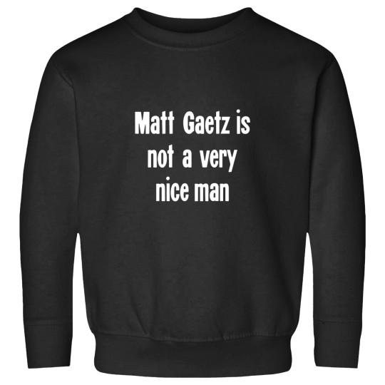 Discover Matt Gaetz Is Not A Very Nice Man Sweatshirts