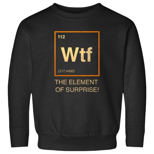 Discover Wtf-The-Element-Of-Surprise T-Shirt Sweatshirts