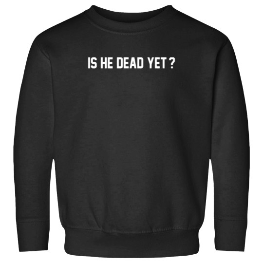 Discover Is He Dead Yet Sweatshirts, Political Sweatshirts, Women Rights Sweatshirts