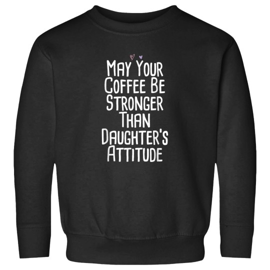 Discover Coffee Fun May Your Coffee Be Stronger Than Daughter s Attitude Funny Sweatshirts