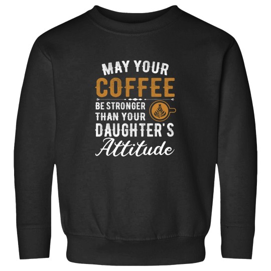 Discover Coffee Fun May Your Coffee Be Stronger Than Your Daughter s Attitude 5 Sweatshirts