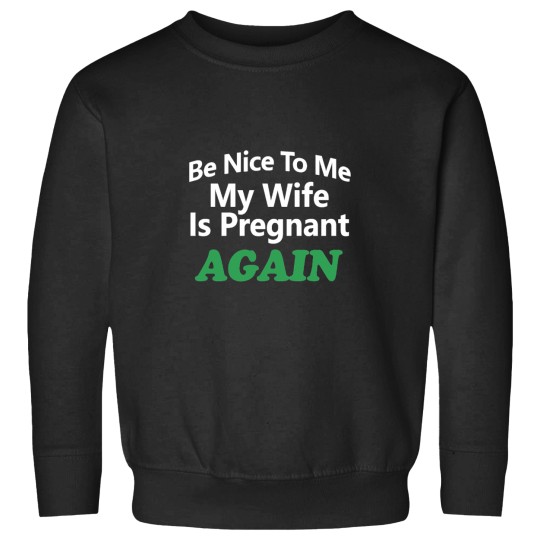 Discover Be Nice To Me My Wife Is Pregnant Again Sweatshirts