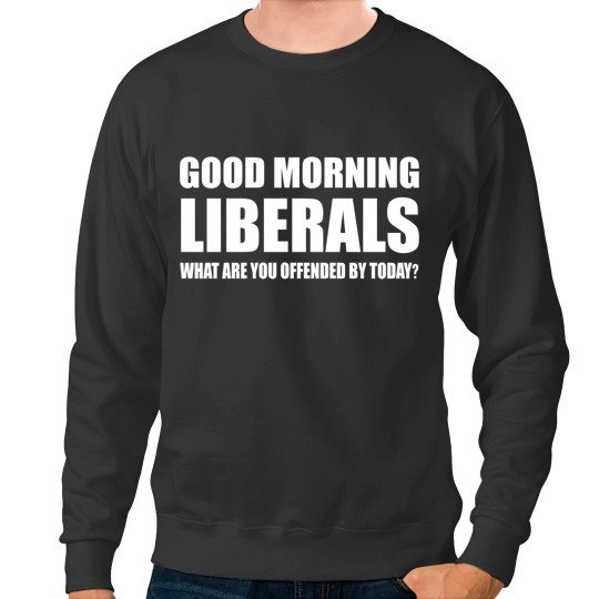 Discover Good morning Liberals what are you offended by Today Sweatshirts