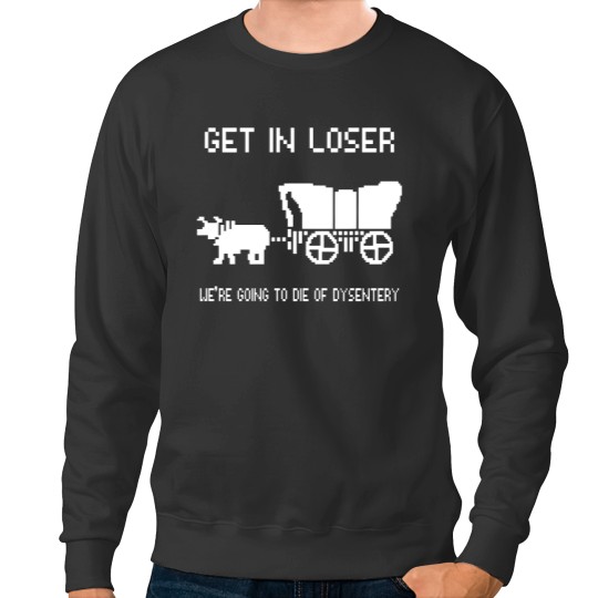 Discover Oregon Trail Sweatshirts, Get In Loser we're going to die of dysentery Sweatshirts