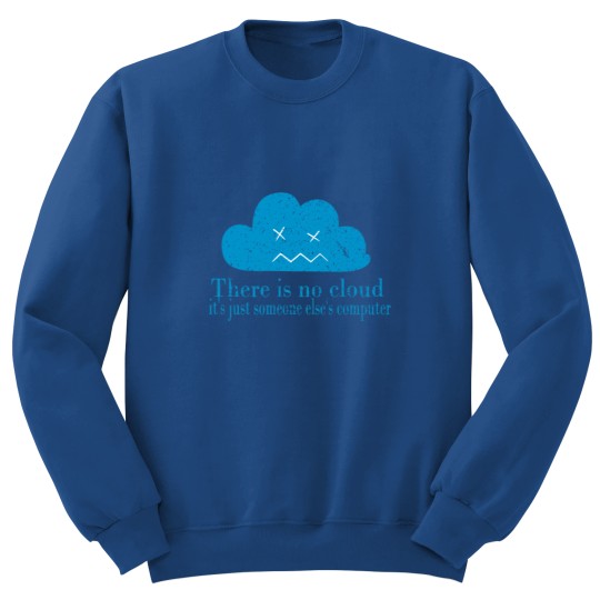Discover THERE IS NO CLOUD, It_s just someone else_s computer.png Sweatshirts