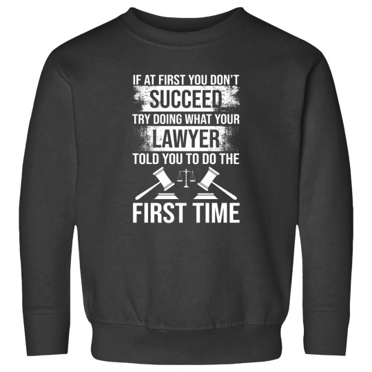 Discover If At First You Don't Succeed Try Doing What Your Lawyer Told You To Do The First Time Sweatshirts