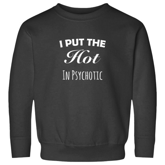 Discover I Put The Hot In Psychotic Sweatshirts