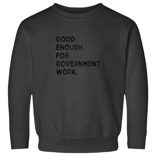 Discover Good Enough For Government Work Funny Worker Sweatshirts