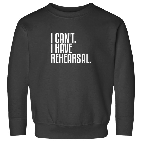 Discover I Cant I Have Rehearsal Theatre 5657 Sweatshirts