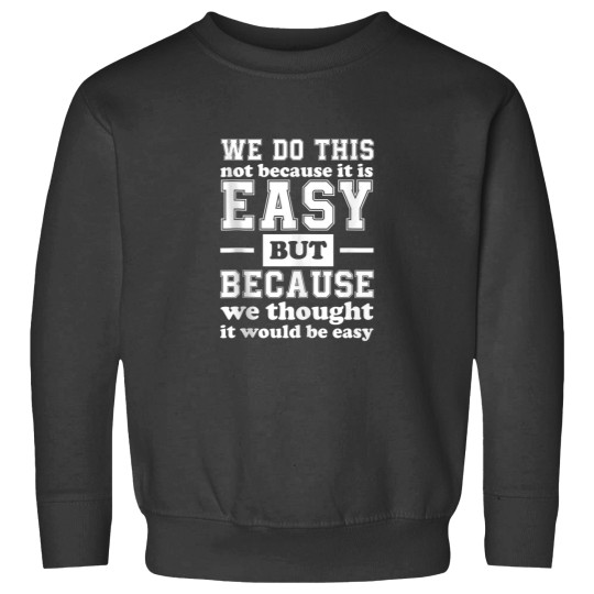 Discover We Do This Not Because It Is Easy We Thought It Would Be Sweatshirts