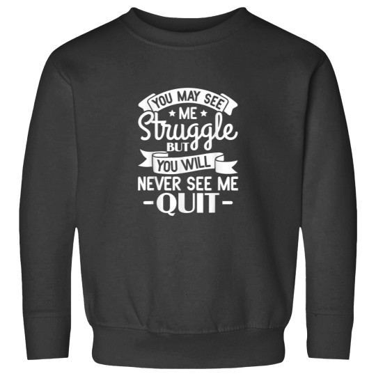 Discover You may see me struggle but you will never see me quit Sweatshirts