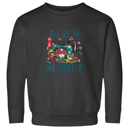 Discover Ill Be In My Office Sewing Room Sewing Quilting Lovers Sweatshirts