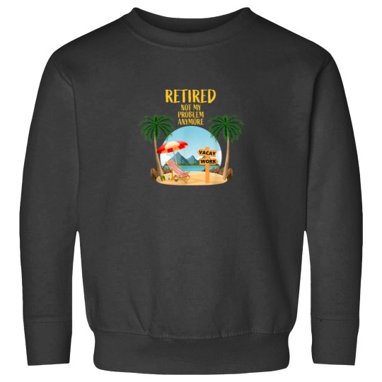 Discover Not My Problem Retired 2023 Retirement Retiree for Men Women Sweatshirts