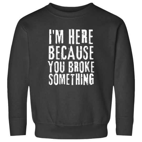 Discover Im Here Because You Broke Something I'm Here Because You Broke Something Sweatshirts