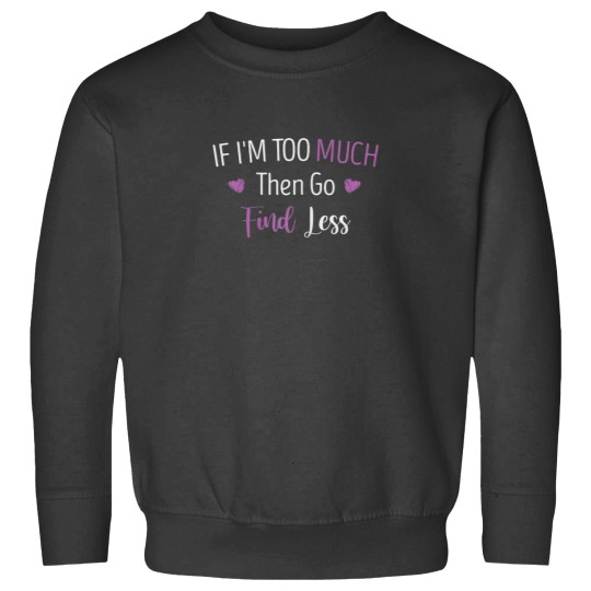 Discover If Im Too Much Then Go Find Less Funny Girls Quote Heart Sweatshirts