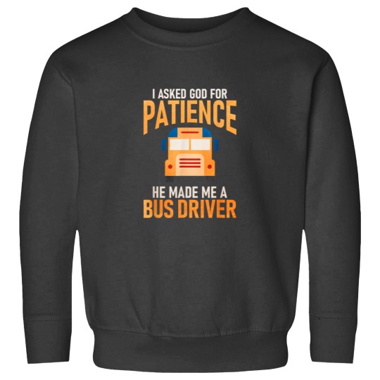 Discover I Asked God For Patience He Made Me A School Bus Driver Sweatshirts