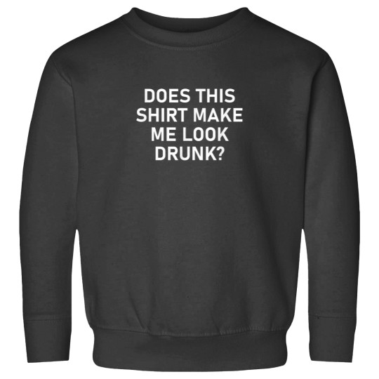 Discover Does This Shirt Make Me Look Drunk Funny Sarcastic Joke Sweatshirts