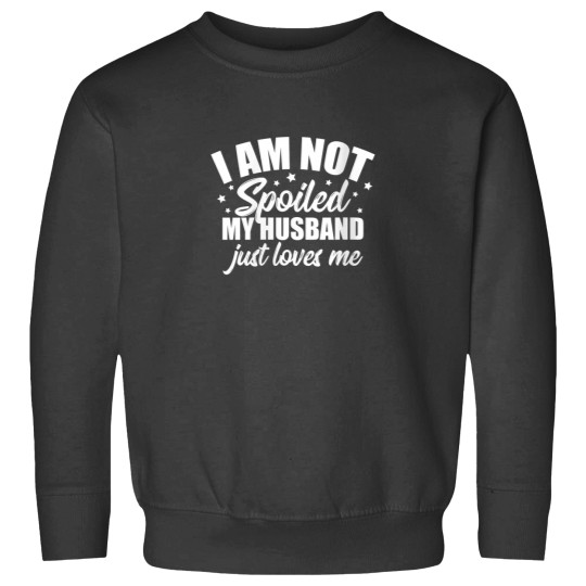 Discover I Am Not Spoiled My Husband Just Loves Me Funny Wife 8748 Sweatshirts
