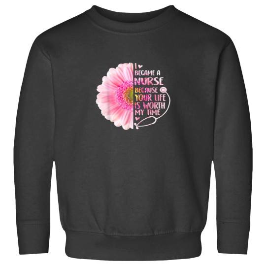 Discover I Became A Nurse Because Your Life Is Worth My Time Sweatshirts
