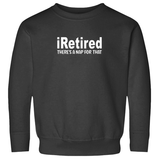 Discover I Retired Theres A Nap For That Funny Retirement Sweatshirts