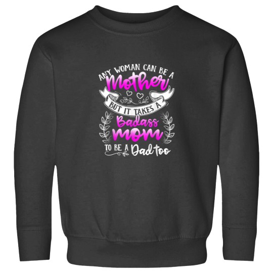 Discover Mothers Day Shirt It Takes A Badass Mom To Be A Dad Too Sweatshirts