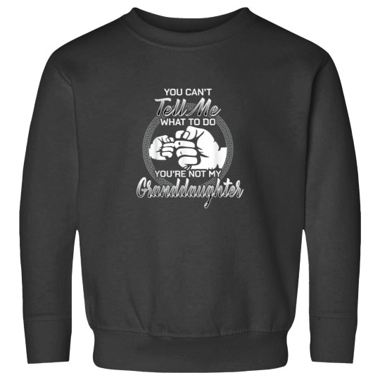 Discover You Cant Tell Me What To Do Youre Not My Granddaughter Sweatshirts
