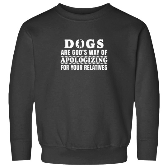 Discover Dogs Are Gods Way Of Apologizing For Your Relatives Sweatshirts