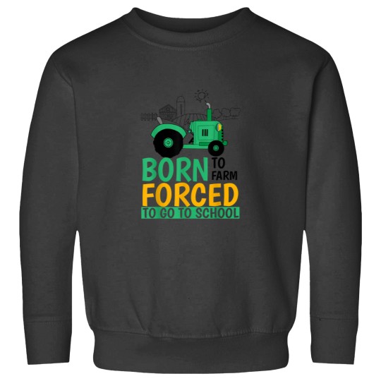 Discover Born to Farm Forced to Go to School Funny Sweatshirt