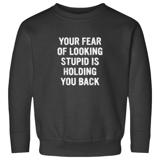 Discover Your Fear Of Looking Stupid Is Holding You Back Quote Sweatshirts