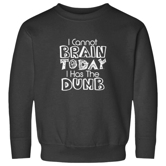 Discover I Cannot Brain Today I Has The Dumb Funny Sweatshirts