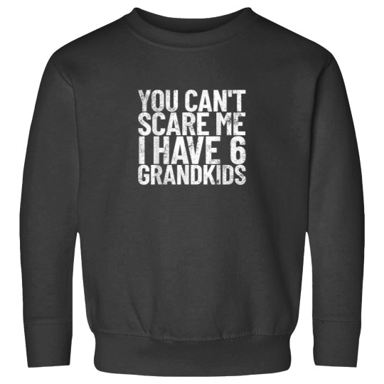 Discover You Cant Scare Me I Have 6 Grandkids Grandparent Gift 2910 Sweatshirts