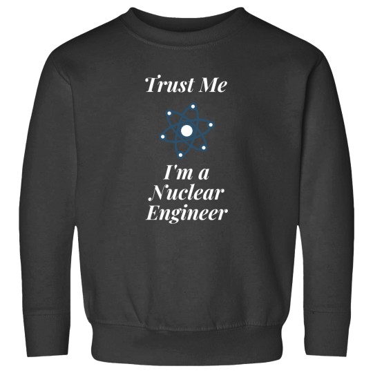 Discover Trust Me I_m a Nuclear Engineer Sweatshirts