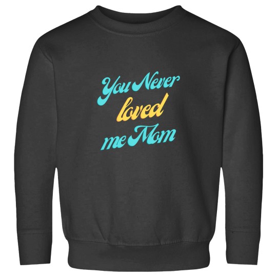 Discover You never loved me mom Classic Sweatshirts