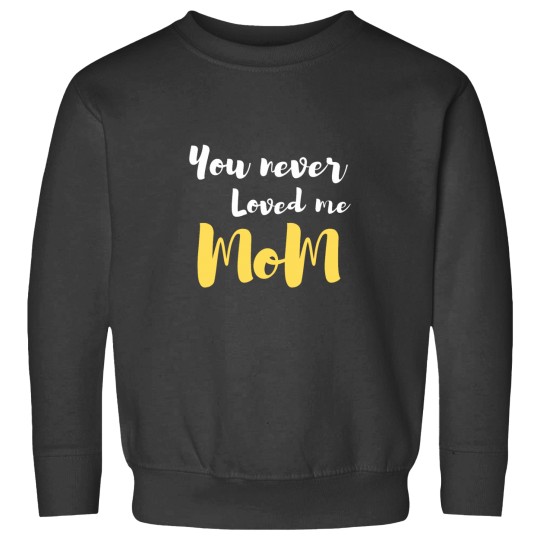 Discover You never loved me mom Classic(1) Sweatshirts