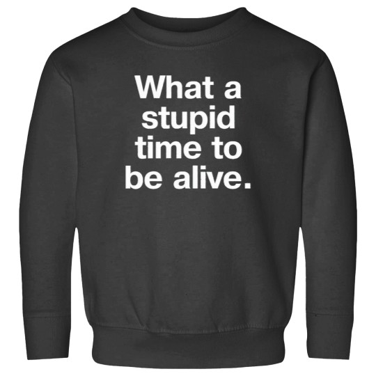 Discover What a stupid time to be alive. T-Shirt Sweatshirts