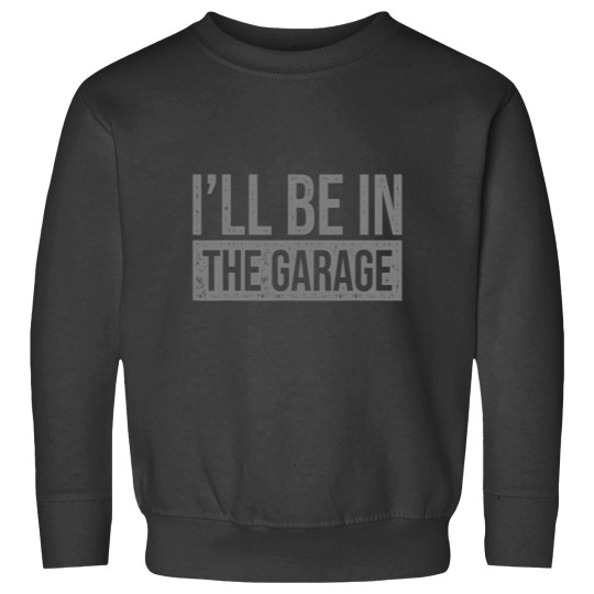 Discover Ill Be In The Garage Mechanics Mechanical Geek Sweatshirts