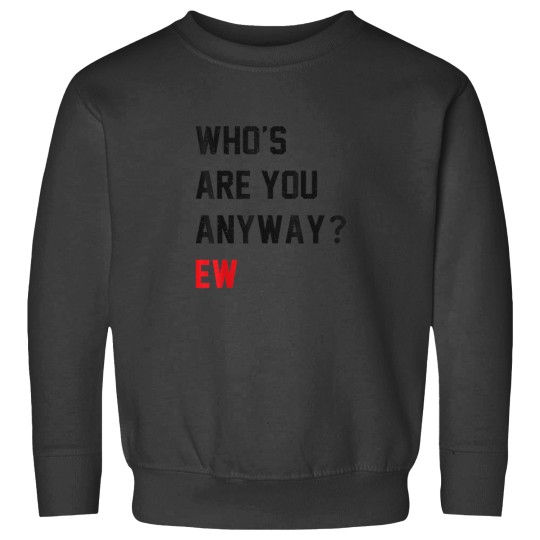 Discover Whos Are You Anyway Ew Funny Saying Sweatshirts