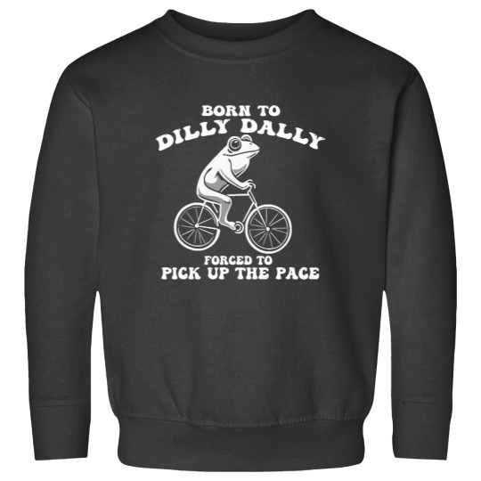 Discover Born To Dilly Dally Forced To Pick Up The Pace Funny Sweatshirts