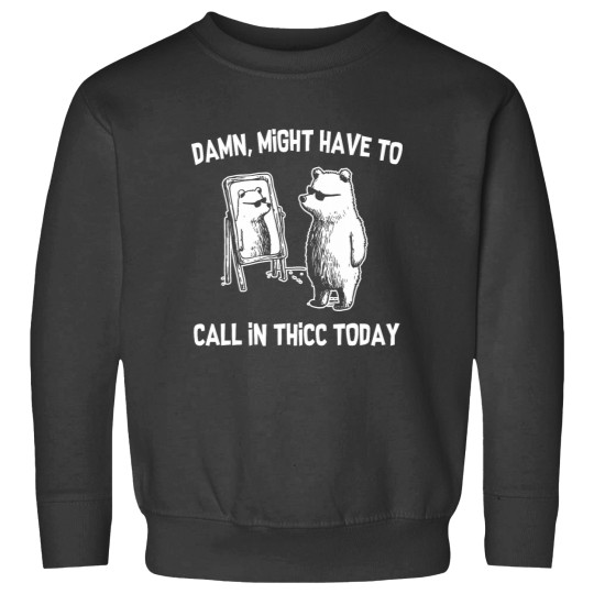 Discover Damn Might Have To Call In Thicc Today Funny Bear Sweatshirts